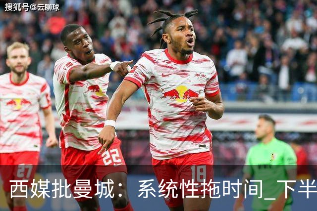 西媒批曼城：系统性拖时间 下半场浪费半小时时间
